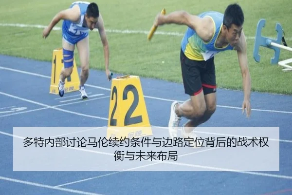 多特内部讨论马伦续约条件与边路定位背后的战术权衡与未来布局