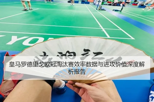 皇马罗德里戈欧冠淘汰赛效率数据与进攻价值深度解析报告