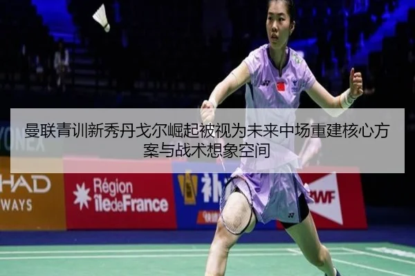 曼联青训新秀丹戈尔崛起被视为未来中场重建核心方案与战术想象空间
